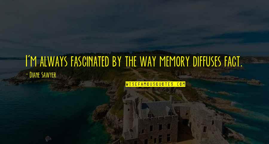 P Sawyer Quotes By Diane Sawyer: I'm always fascinated by the way memory diffuses P Sawyer Quotes By Diane Sawyer: I'm always fascinated by the way memory diffuses