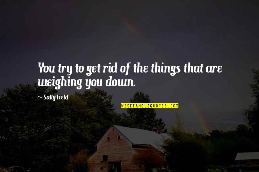 P Sztorok P Sztorok Rvendezve Quotes By Sally Field: You try to get rid of the things