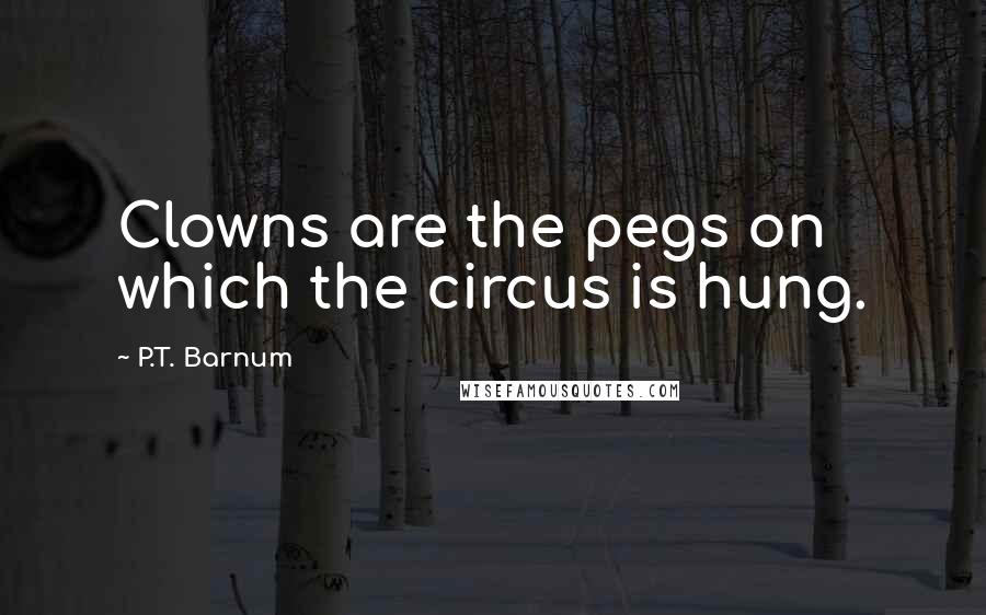 P.T. Barnum quotes: Clowns are the pegs on which the circus is hung.