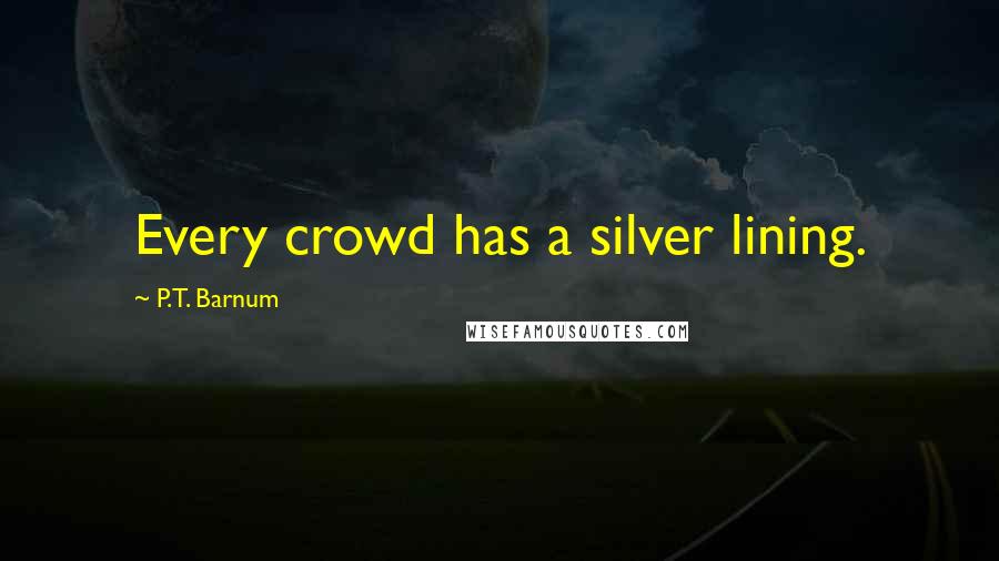 P.T. Barnum quotes: Every crowd has a silver lining.