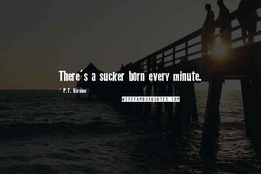 P.T. Barnum quotes: There's a sucker born every minute.