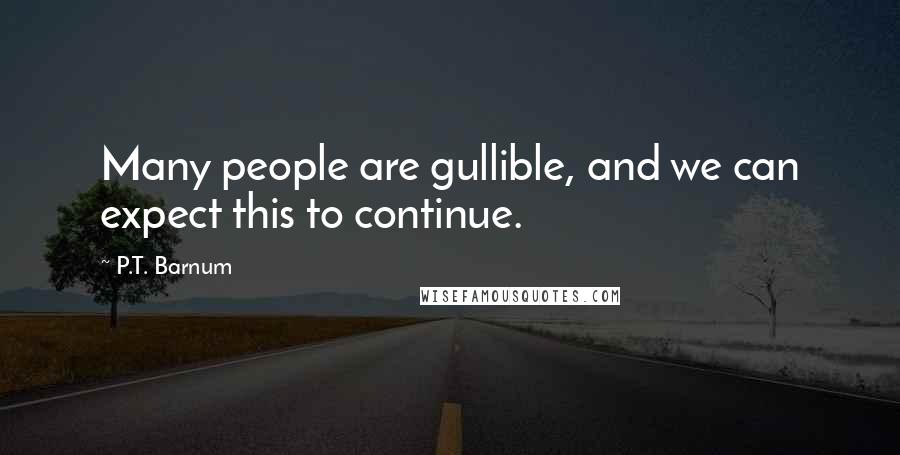 P.T. Barnum quotes: Many people are gullible, and we can expect this to continue.