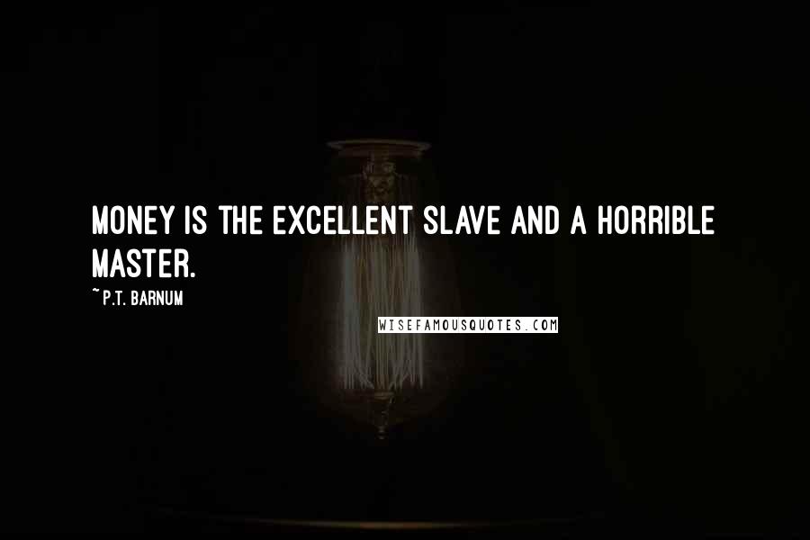 P.T. Barnum quotes: Money is the excellent slave and a horrible master.