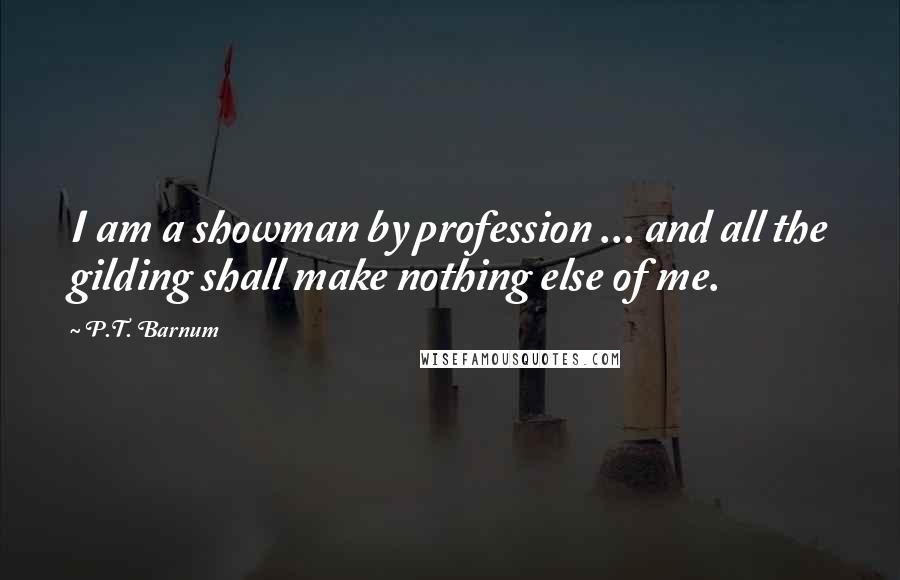 P.T. Barnum quotes: I am a showman by profession ... and all the gilding shall make nothing else of me.