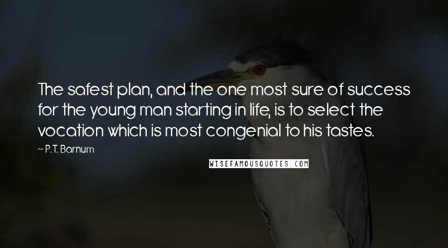 P.T. Barnum quotes: The safest plan, and the one most sure of success for the young man starting in life, is to select the vocation which is most congenial to his tastes.
