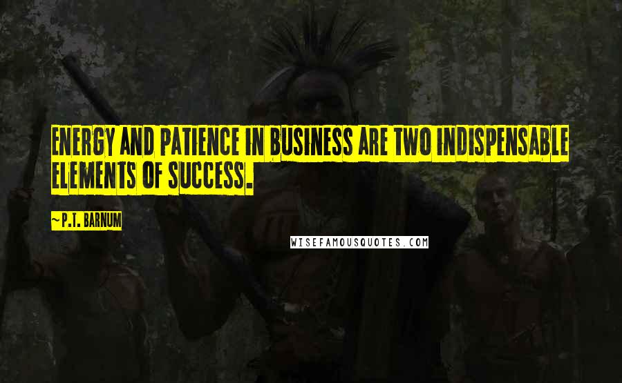 P.T. Barnum quotes: Energy and patience in business are two indispensable elements of success.