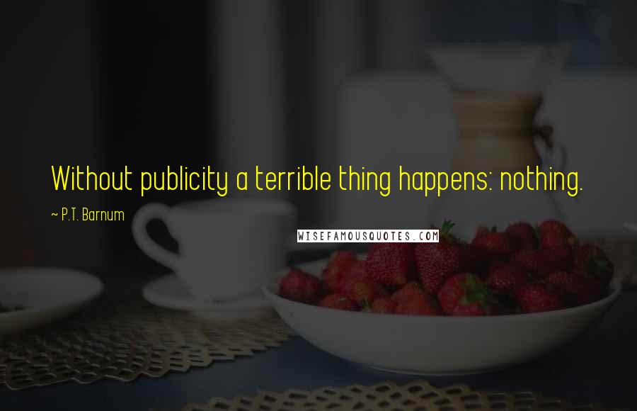 P.T. Barnum quotes: Without publicity a terrible thing happens: nothing.