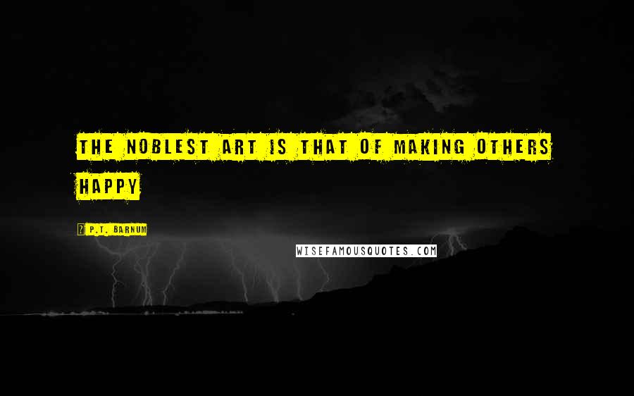 P.T. Barnum quotes: The noblest art is that of making others happy