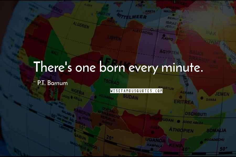 P.T. Barnum quotes: There's one born every minute.