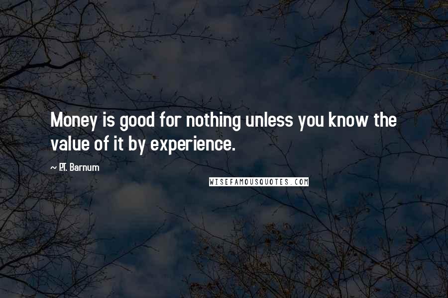 P.T. Barnum quotes: Money is good for nothing unless you know the value of it by experience.