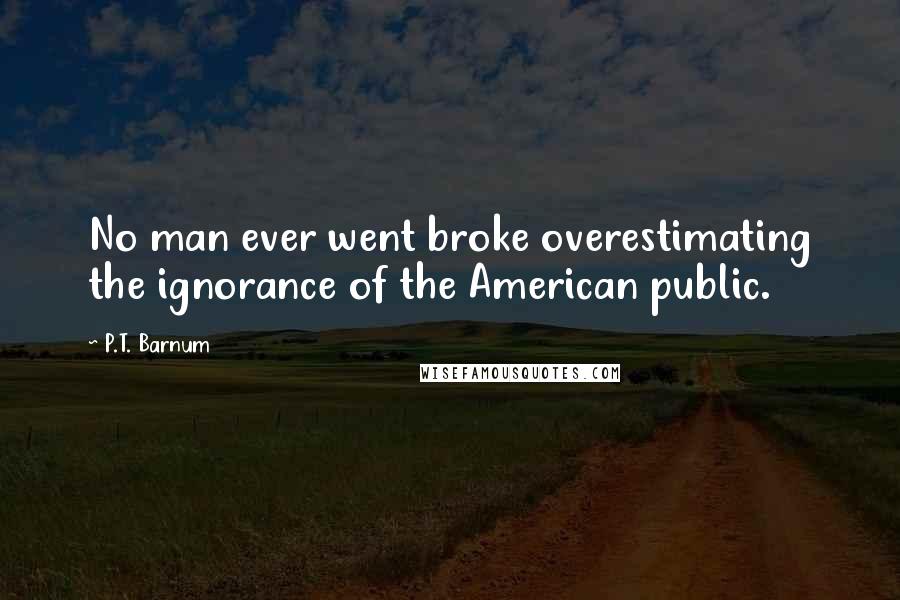 P.T. Barnum quotes: No man ever went broke overestimating the ignorance of the American public.