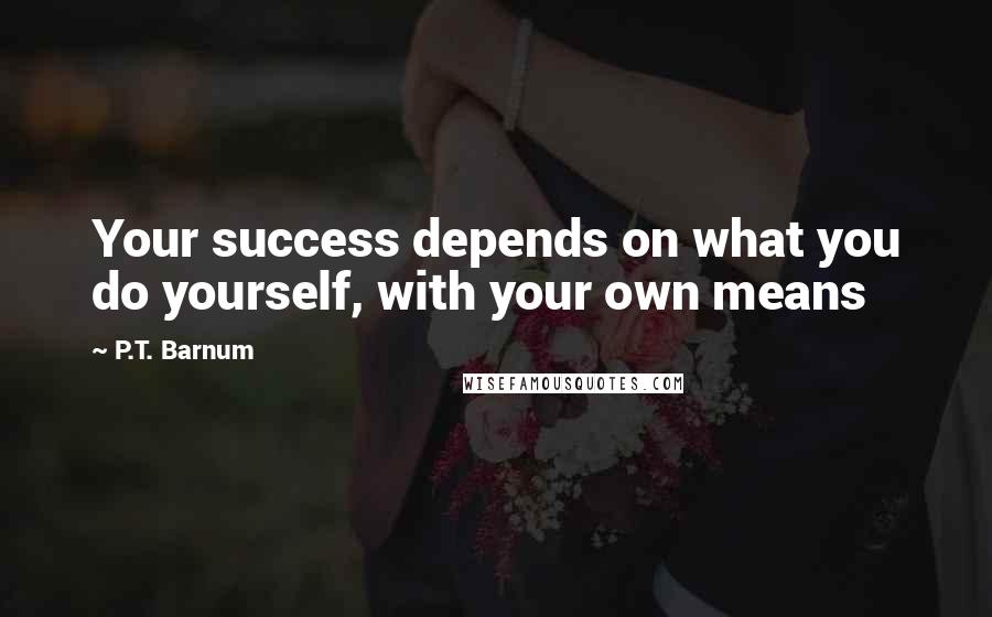 P.T. Barnum quotes: Your success depends on what you do yourself, with your own means