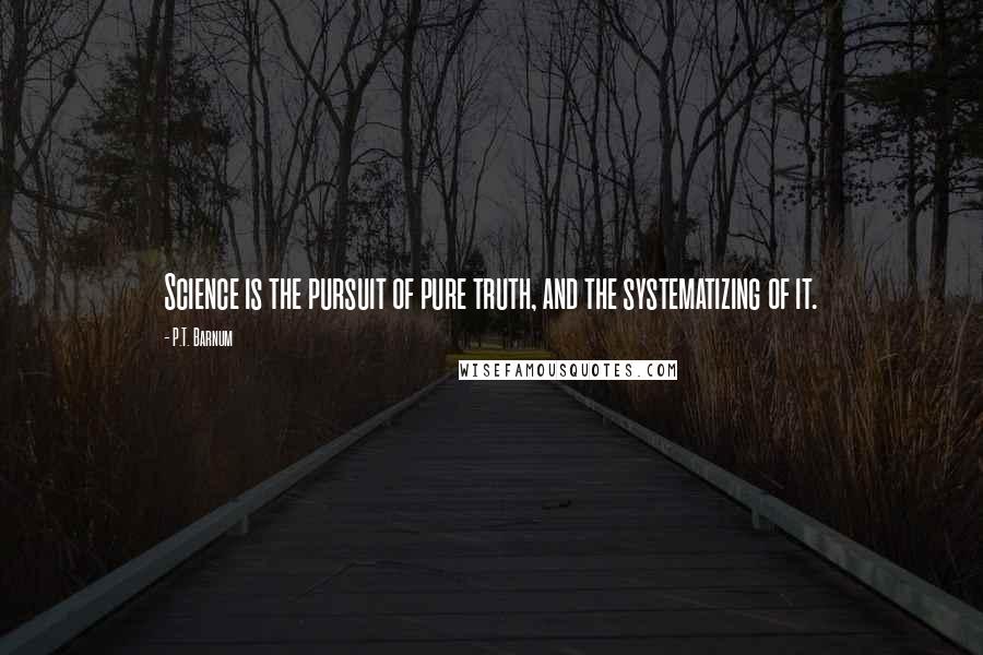 P.T. Barnum quotes: Science is the pursuit of pure truth, and the systematizing of it.