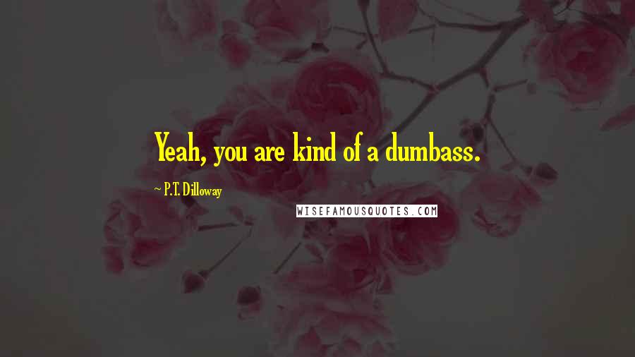 P.T. Dilloway quotes: Yeah, you are kind of a dumbass.