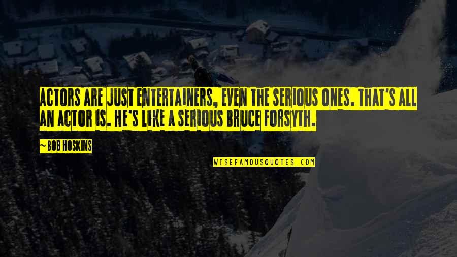 P T Forsyth Quotes By Bob Hoskins: Actors are just entertainers, even the serious ones.