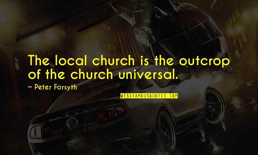 P T Forsyth Quotes By Peter Forsyth: The local church is the outcrop of the
