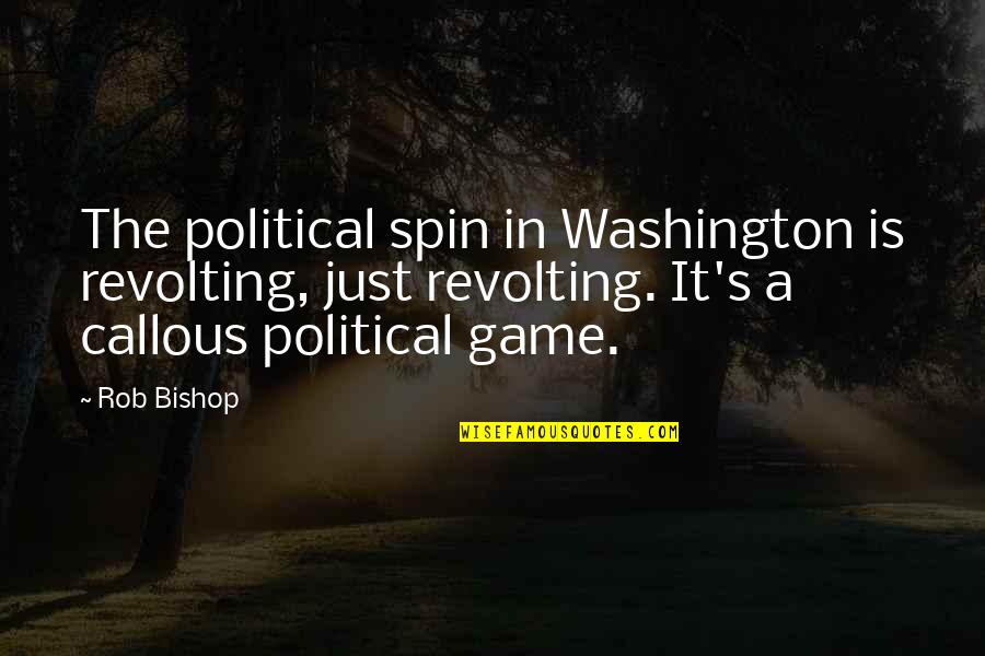 P.t. Game Quotes By Rob Bishop: The political spin in Washington is revolting, just