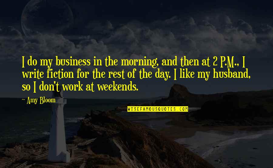 P T M Quotes By Amy Bloom: I do my business in the morning, and