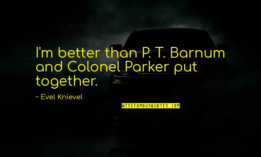 P T M Quotes By Evel Knievel: I'm better than P. T. Barnum and Colonel