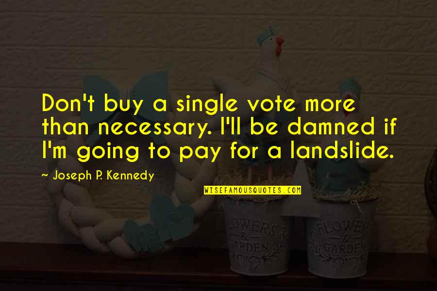 P T M Quotes By Joseph P. Kennedy: Don't buy a single vote more than necessary.