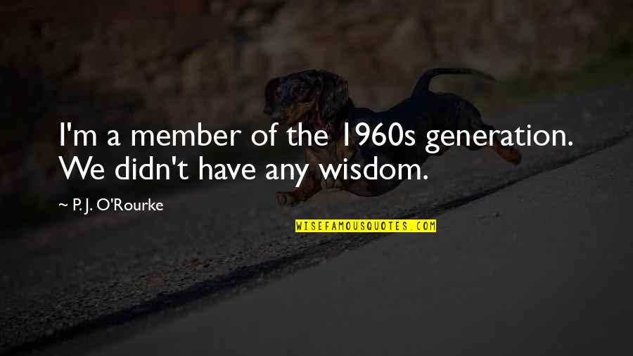 P T M Quotes By P. J. O'Rourke: I'm a member of the 1960s generation. We