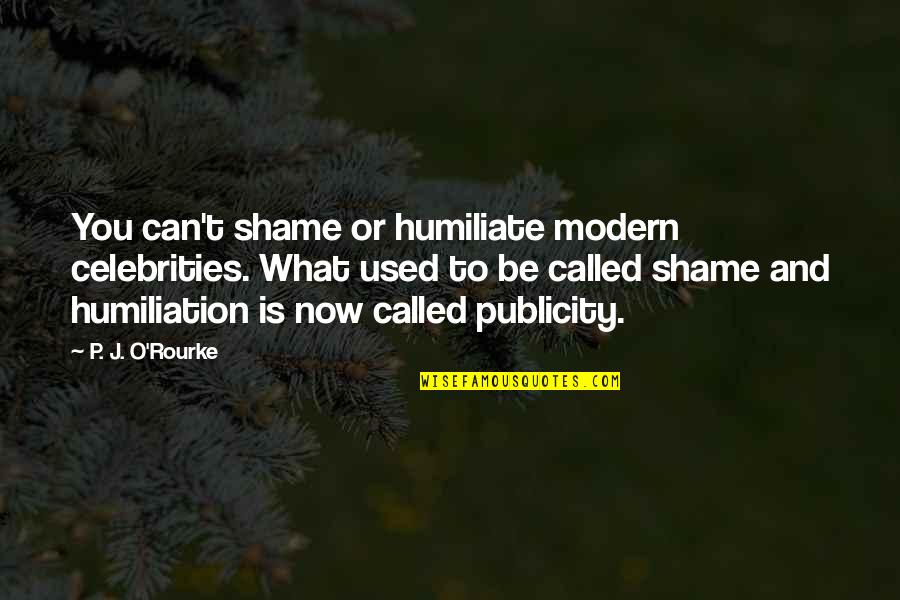 P T Quotes By P. J. O'Rourke: You can't shame or humiliate modern celebrities. What