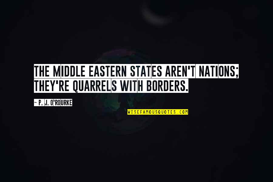 P T Quotes By P. J. O'Rourke: The Middle Eastern states aren't nations; they're quarrels