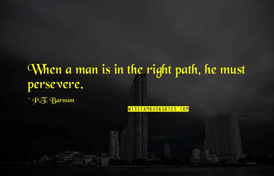 P T Quotes By P.T. Barnum: When a man is in the right path,