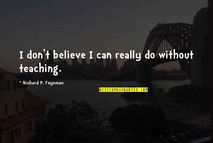 P T Quotes By Richard P. Feynman: I don't believe I can really do without