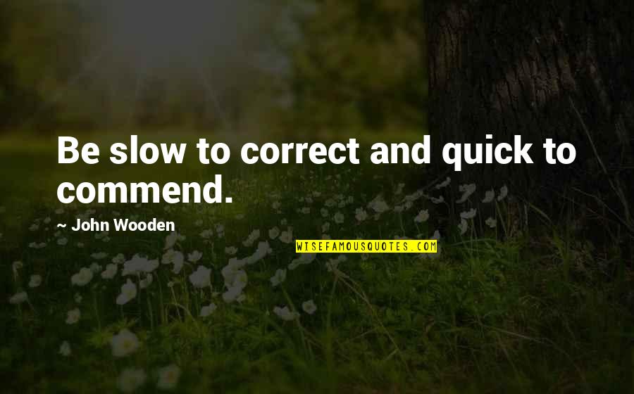 P Trole Quotes By John Wooden: Be slow to correct and quick to commend. P Trole Quotes By John Wooden: Be slow to correct and quick to commend.