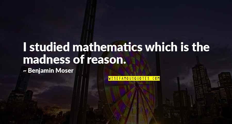 P Tzer Stra E Hessisch Oldendorf Germany Quotes By Benjamin Moser: I studied mathematics which is the madness of P Tzer Stra E Hessisch Oldendorf Germany Quotes By Benjamin Moser: I studied mathematics which is the madness of