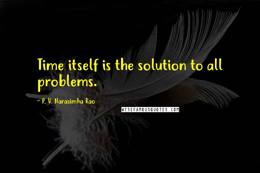 P. V. Narasimha Rao quotes: Time itself is the solution to all problems.