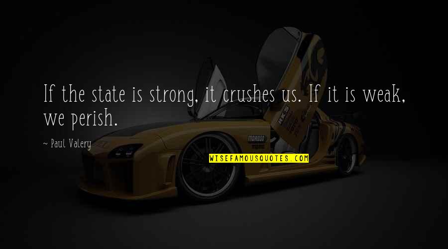 P Valery Quotes By Paul Valery: If the state is strong, it crushes us.