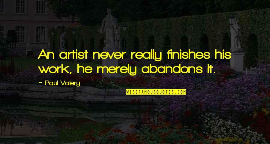 P Valery Quotes By Paul Valery: An artist never really finishes his work, he