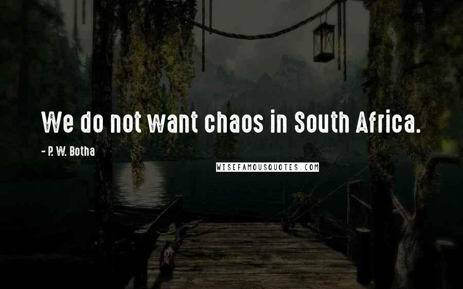 P. W. Botha quotes: We do not want chaos in South Africa.