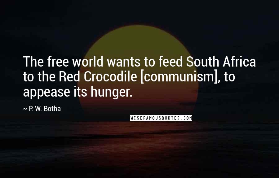 P. W. Botha quotes: The free world wants to feed South Africa to the Red Crocodile [communism], to appease its hunger.