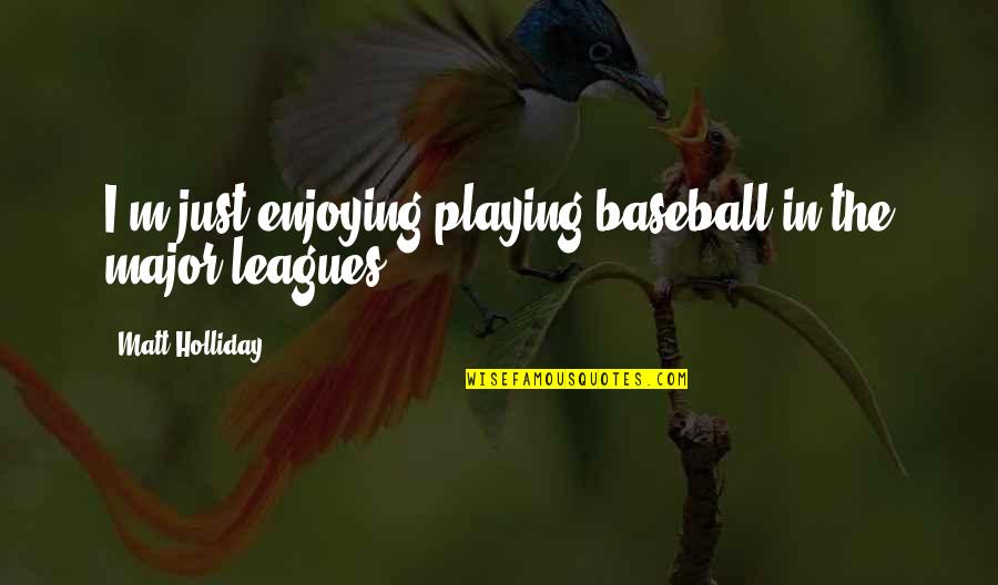 P W Botha Quotes By Matt Holliday: I'm just enjoying playing baseball in the major