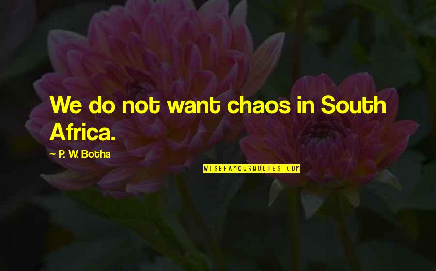 P W Botha Quotes By P. W. Botha: We do not want chaos in South Africa.