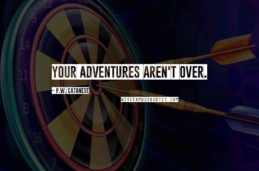 P.W. Catanese quotes: Your adventures aren't over.
