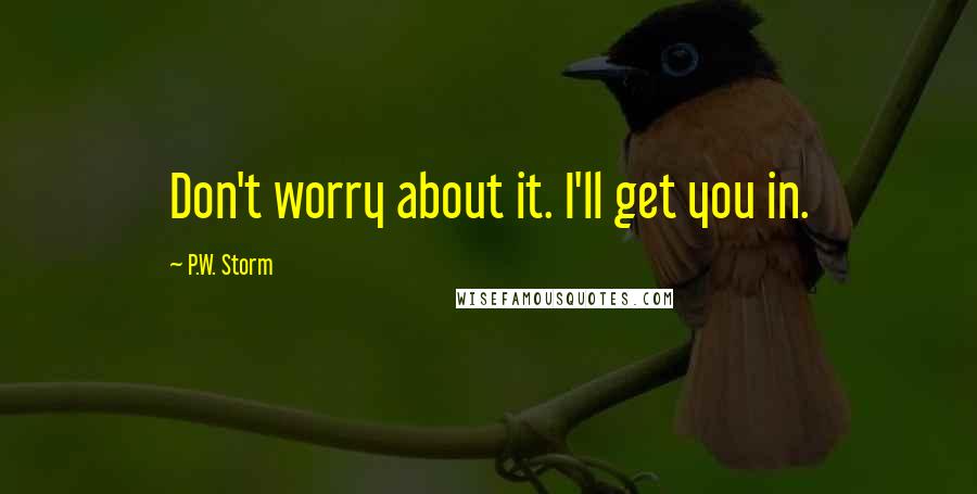 P.W. Storm quotes: Don't worry about it. I'll get you in.