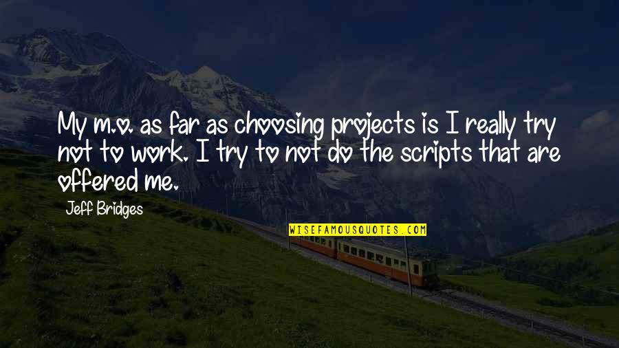 P1092 Quotes By Jeff Bridges: My m.o. as far as choosing projects is P1092 Quotes By Jeff Bridges: My m.o. as far as choosing projects is