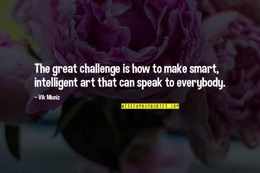 P1092 Quotes By Vik Muniz: The great challenge is how to make smart,