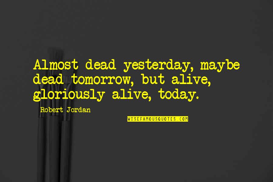 P1100 Quotes By Robert Jordan: Almost dead yesterday, maybe dead tomorrow, but alive,