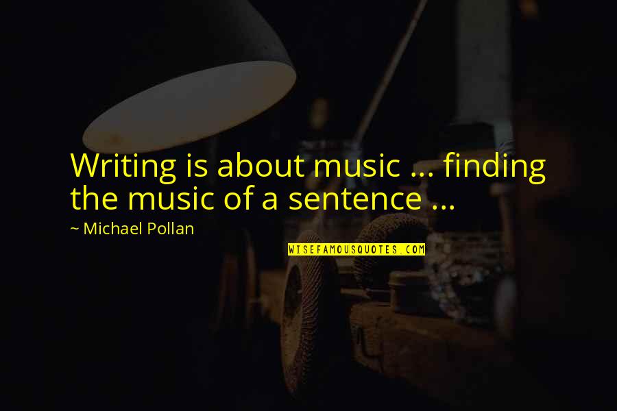 P1101 Quotes By Michael Pollan: Writing is about music ... finding the music
