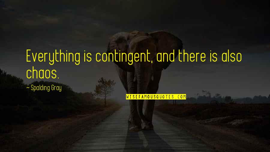 P1201 Quotes By Spalding Gray: Everything is contingent, and there is also chaos. P1201 Quotes By Spalding Gray: Everything is contingent, and there is also chaos.