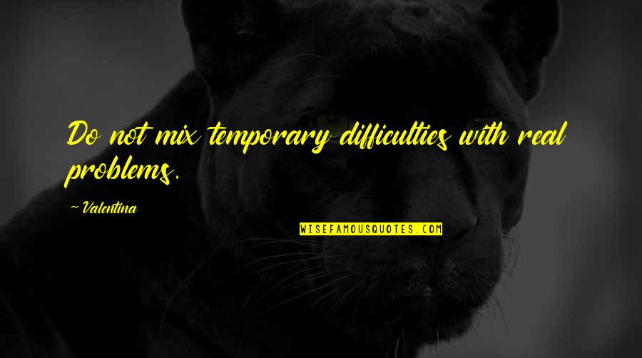 P1217 Quotes By Valentina: Do not mix temporary difficulties with real problems.