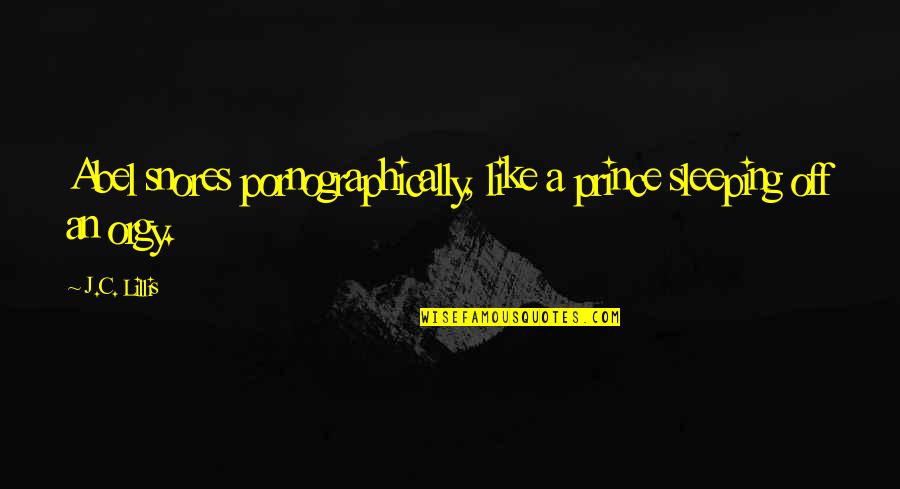 P1233 Quotes By J.C. Lillis: Abel snores pornographically, like a prince sleeping off