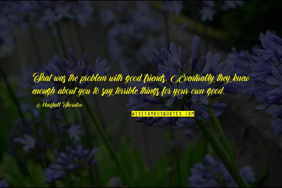 P1237 Quotes By Marshall Thornton: That was the problem with good friends. Eventually P1237 Quotes By Marshall Thornton: That was the problem with good friends. Eventually