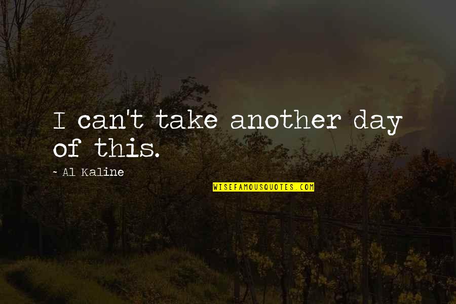 P126g Quotes By Al Kaline: I can't take another day of this. P126g Quotes By Al Kaline: I can't take another day of this.