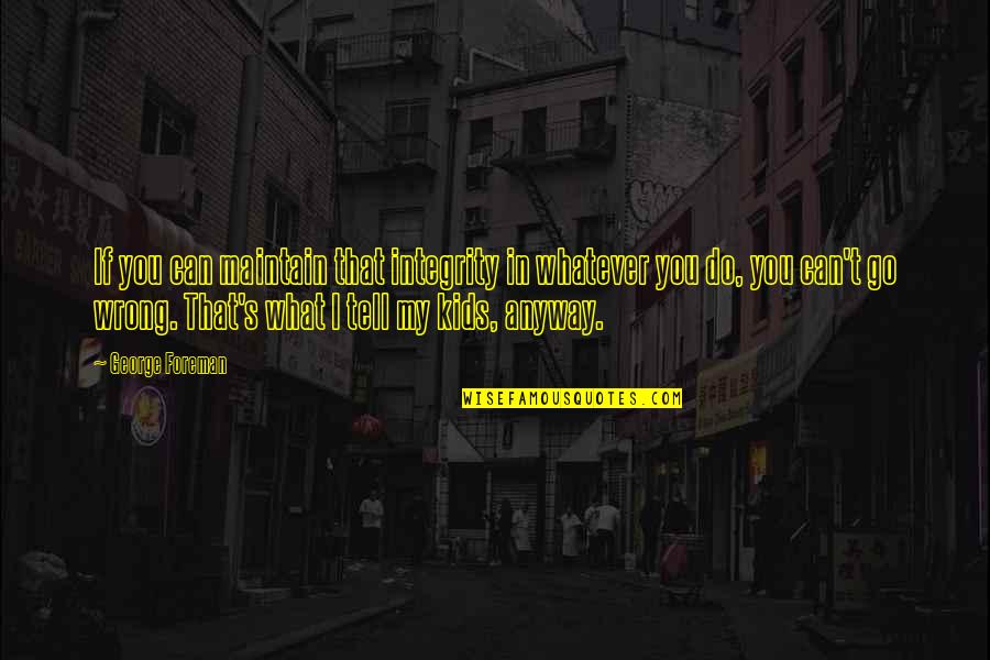 P126g Quotes By George Foreman: If you can maintain that integrity in whatever
